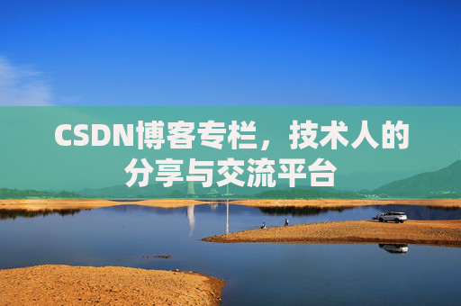 CSDN博客专栏，技术人的分享与交流平台